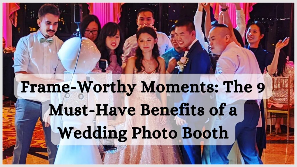 Frame-Worthy Moments: The 9 Must-Have Benefits of a Wedding Photo Booth